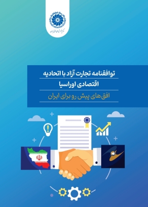 توافقنامه تجارت آزاد با اتحادیه اقتصادی اوراسیا افق‌های پیش‌ رو برای ایران